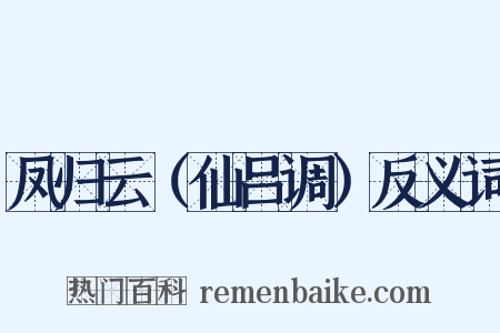 凤归云（仙吕调）反义词是什么意思的图片